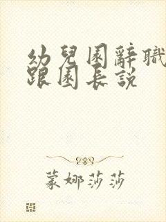 幼儿园辞职怎么跟园长说