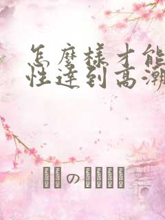 怎么样才能让女性达到高潮