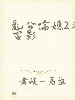 乱公伦媳2蜜桃电影