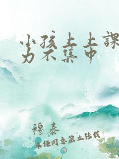 小孩上上课注意力不集中