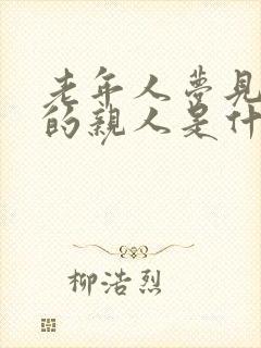 老年人梦见死去的亲人是什么意思