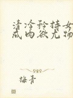 清冷矜持女神穿成肉欲尤物(快穿