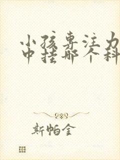 小孩专注力不集中挂哪个科