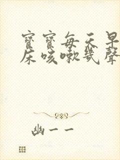 宝宝每天早上起床咳嗽几声是什么原因