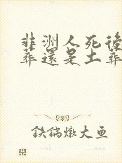 非洲人死后是火葬还是土葬