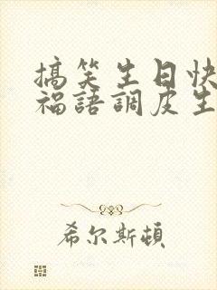 搞笑生日快乐祝福语调皮生日祝福语