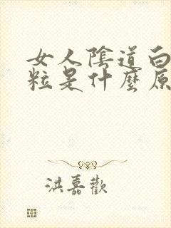 女人阴道白色颗粒是什么原因