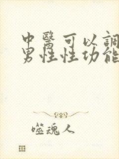 中医可以调理好男性性功能吗