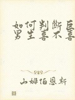 如何判断巨蟹座男生喜不喜欢你