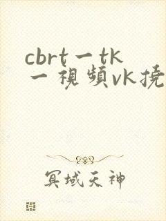 cbrt一tk一视频vk挠脚心