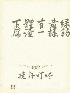 下体有黄绿色豆腐渣一样的东西