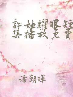 许她耀眼短剧全集播放免费观看