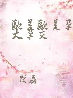 欧美欧美孕妇之大孕交