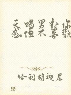 天蝎男对你有好感但不喜欢