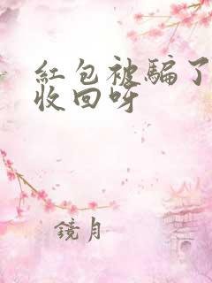 红包被骗了怎么收回呀