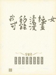 我的清纯女友不可能漫画