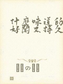 什么味道的香水好闻又持久