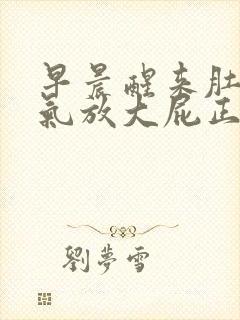 早晨醒来肚子胀气放大屁正常吗