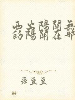 西出阳关无故人的阳关在哪儿