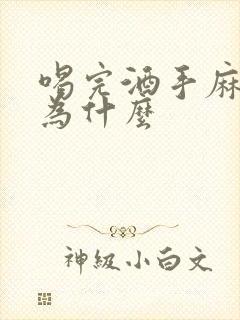 喝完酒手麻脚麻为什么