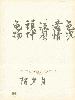 龟头流黄色分泌物什么情况