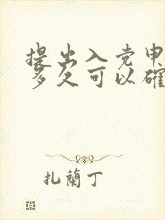 提出入党申请书多久可以确定积极入党