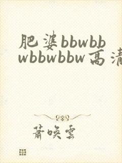 肥婆bbwbbwbbwbbw高清