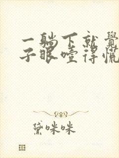 一躺下就觉得嗓子眼噎得慌