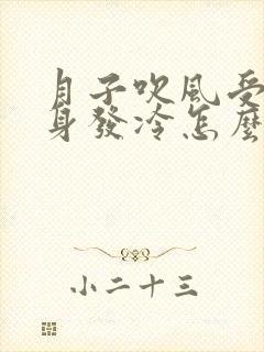 月子吹风受凉浑身发冷怎么补救