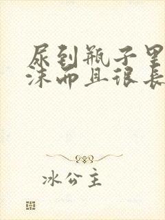 尿到瓶子里有泡沫而且很长时间不散