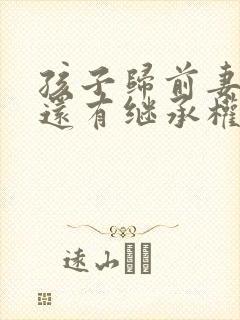 孩子归前妻抚养还有继承权吗