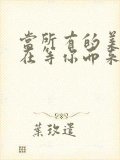 当所有的美好都在等你而来是什么歌