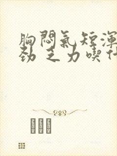 胸闷气短浑身没劲 乏力吃什么药