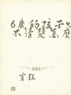 6岁的孩子吐字不清楚怎么回事