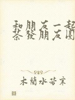 和朋友一起喝奶茶发朋友圈的句子