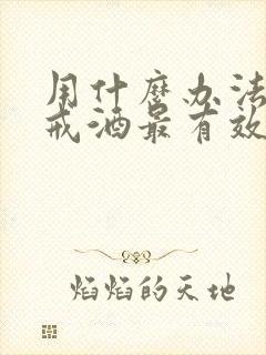 用什么办法治疗戒酒最有效