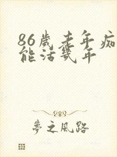 86岁老年痴呆能活几年