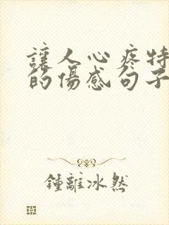 让人心疼特扎心的伤感句子