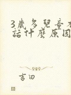 3岁多儿童不说话什么原因