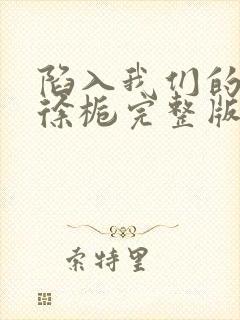 陷入我们的热恋徐栀完整版免费阅读全文