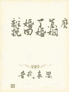 离婚了怎么复婚挽回婚姻