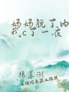 妈妈脱了内裤给我c了一夜