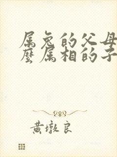 属兔的父母生什么属相的子女最好