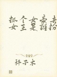 抓个女帝去打工女主是谁扮演的