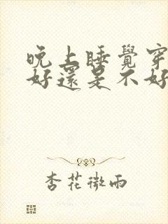 晚上睡觉穿文胸好还是不好