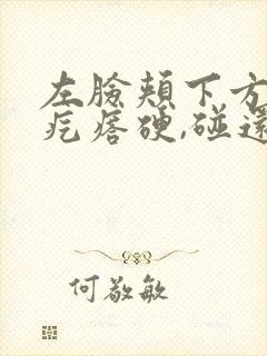 左脸颊下方有个疙瘩硬,碰还疼