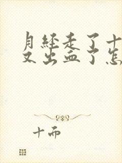 月经走了十天了又出血了怎么回事