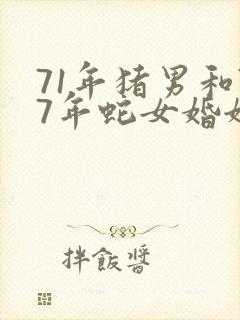 71年猪男和77年蛇女婚姻怎么样