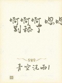 啊啊啊 嗯嗯嗯 别舔了