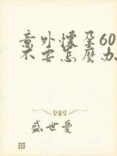 意外怀孕60天不要怎么办